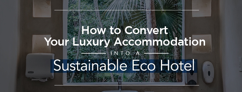 Convert Your Luxury Accommodation into a Sustainable Eco Hotel