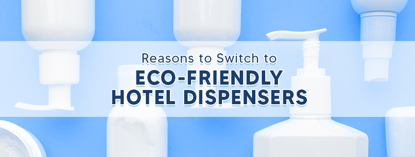 Reasons to Switch to Eco-Friendly Hotel Dispensers