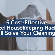 5 Cost-Effective Hotel Housekeeping Hacks That Will Solve Your Cleaning Woes